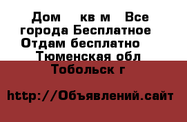 Дом 96 кв м - Все города Бесплатное » Отдам бесплатно   . Тюменская обл.,Тобольск г.